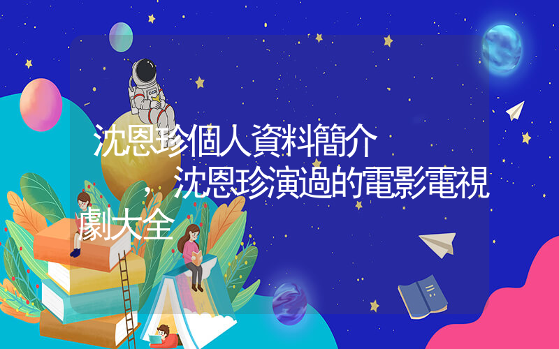 沈恩珍個人資料簡介，沈恩珍演過的電影電視劇大全插圖